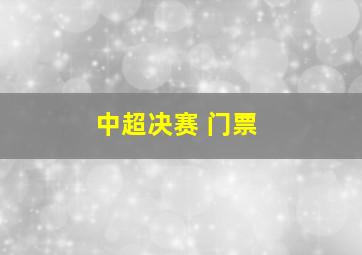 中超决赛 门票